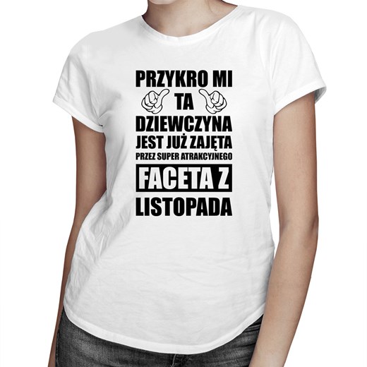 Przykro mi ta dziewczyna jest już zajęta przez faceta z listopada - damska koszulka z nadrukiem Koszulkowy XL Koszulkowy