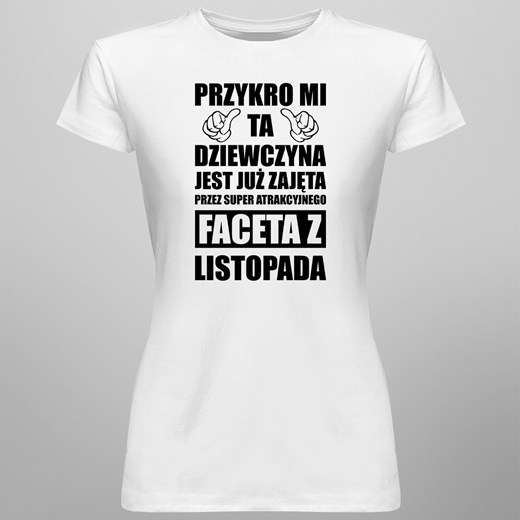 Przykro mi ta dziewczyna jest już zajęta przez faceta z listopada - damska koszulka z nadrukiem Koszulkowy XL Koszulkowy