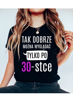 damska koszulka na 30 TAK DOBRZE MOŻNA WYGLĄDAĆ TYLKO PO 30 ze sklepu Time For Fashion w kategorii Bluzki damskie - zdjęcie 164922679