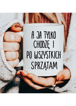 Śmieszny kubek na Dzień Matki - A JA TYLKO CHODZĘ I PO WSZYSTKICH SPRZĄTAM ze sklepu Time For Fashion w kategorii Kubki - zdjęcie 180449845